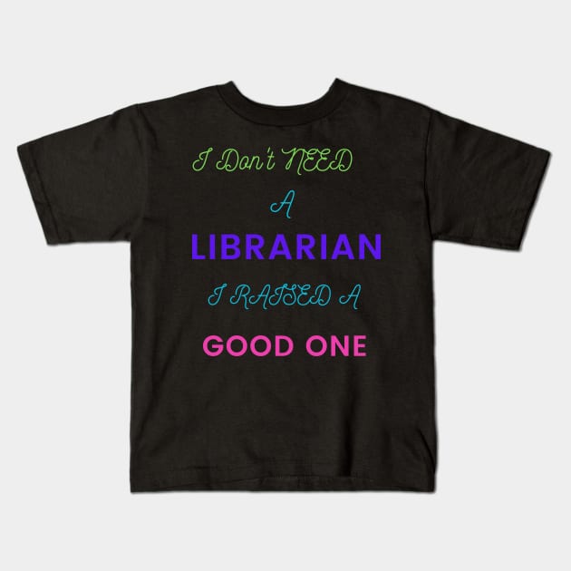 I Don't Need a Librarian, I Raised a Good One Kids T-Shirt by DeesMerch Designs